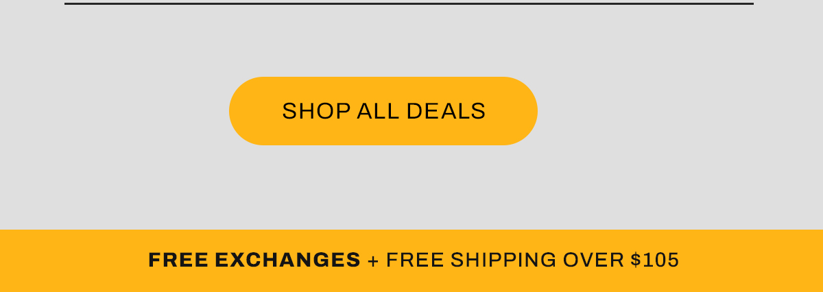 SHOP ALL DEALS FREE EXCHANGES FREE SHIPPING OVER $105 